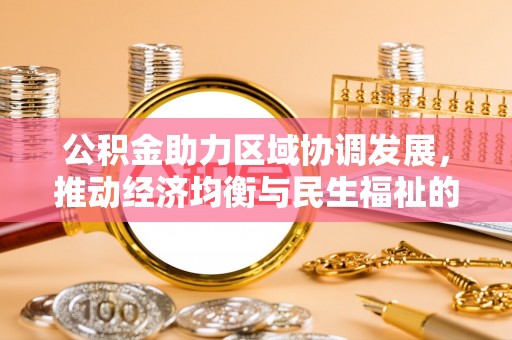 井研公积金助力区域协调发展，推动经济均衡与民生福祉的双赢之道