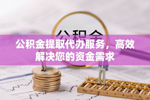 井研公积金提取代办服务，高效解决您的资金需求