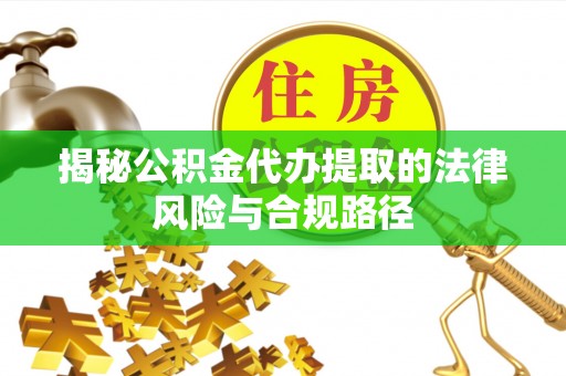 井研揭秘公积金代办提取的法律风险与合规路径