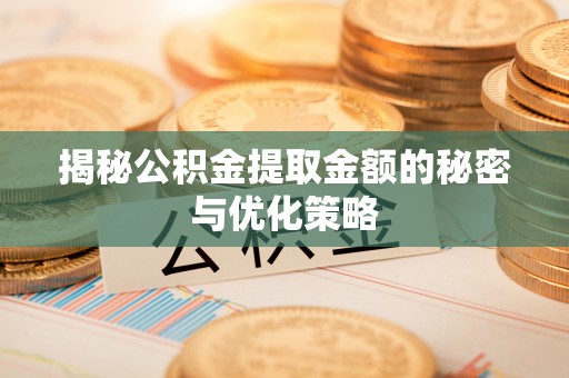井研揭秘公积金提取金额的秘密与优化策略