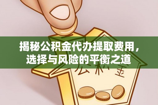 井研揭秘公积金代办提取费用，选择与风险的平衡之道