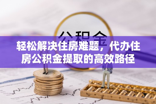 井研轻松解决住房难题，代办住房公积金提取的高效路径