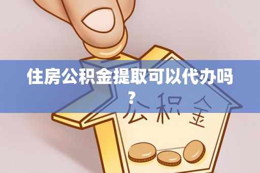 井研住房公积金提取可以代办吗？