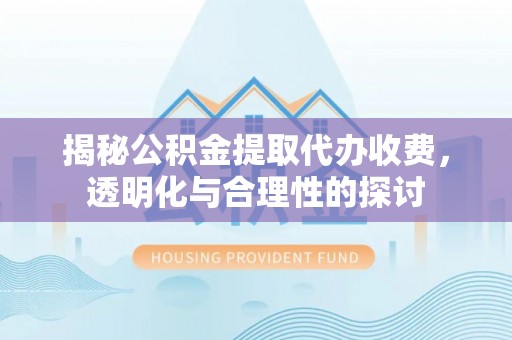 井研揭秘公积金提取代办收费，透明化与合理性的探讨