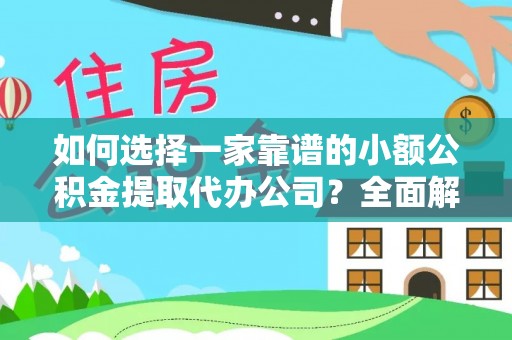 井研如何选择一家靠谱的小额公积金提取代办公司？全面解析与实用指南