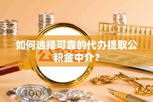 井研如何选择可靠的代办提取公积金中介？