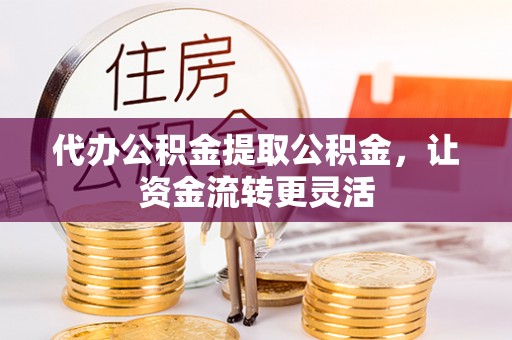 井研代办公积金提取公积金，让资金流转更灵活