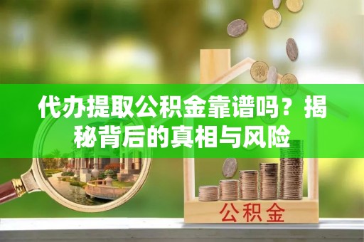 井研代办提取公积金靠谱吗？揭秘背后的真相与风险