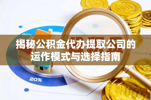 井研揭秘公积金代办提取公司的运作模式与选择指南
