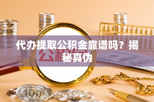 井研代办提取公积金靠谱吗？揭秘真伪