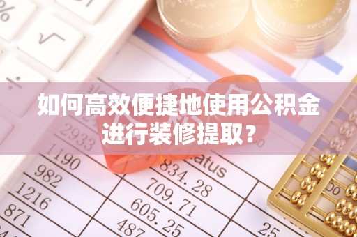 井研如何高效便捷地使用公积金进行装修提取？