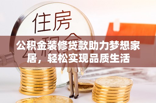 井研公积金装修贷款助力梦想家居，轻松实现品质生活