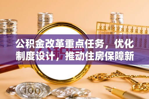 井研公积金改革重点任务，优化制度设计，推动住房保障新发展