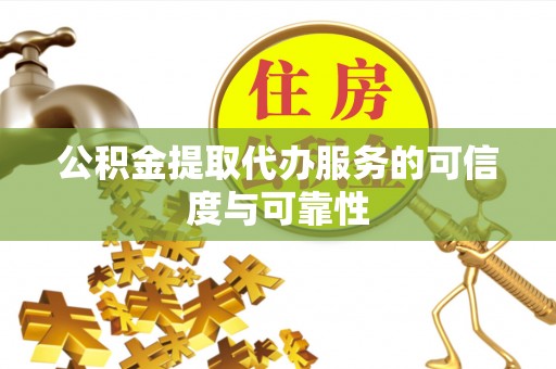 井研公积金提取代办服务的可信度与可靠性