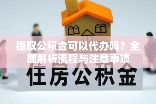 井研提取公积金可以代办吗？全面解析流程与注意事项