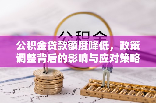 井研公积金贷款额度降低，政策调整背后的影响与应对策略