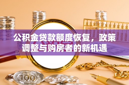 井研公积金贷款额度恢复，政策调整与购房者的新机遇