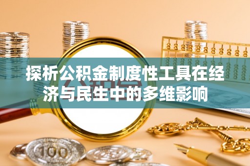 井研探析公积金制度性工具在经济与民生中的多维影响