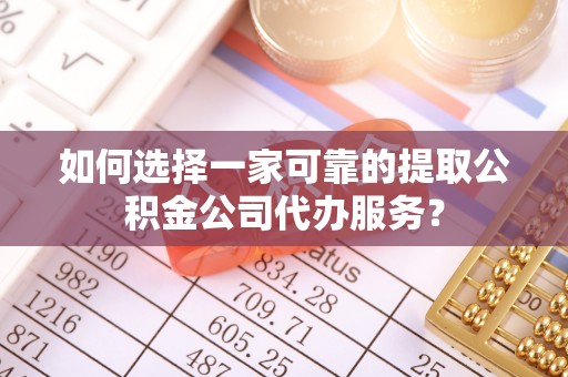 井研如何选择一家可靠的提取公积金公司代办服务？
