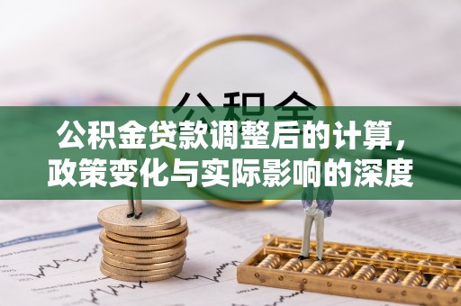 井研公积金贷款调整后的计算，政策变化与实际影响的深度解析