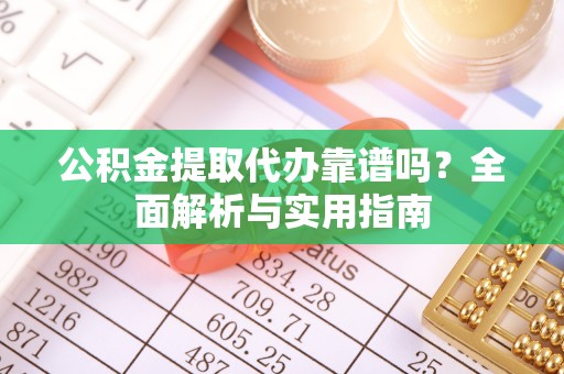 井研公积金提取代办靠谱吗？全面解析与实用指南
