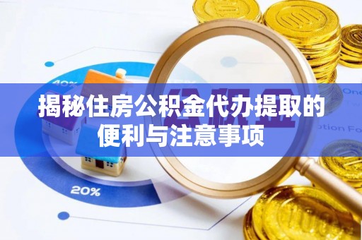 井研揭秘住房公积金代办提取的便利与注意事项