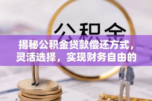 井研揭秘公积金贷款偿还方式，灵活选择，实现财务自由的智慧之道