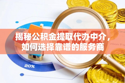 井研揭秘公积金提取代办中介，如何选择靠谱的服务商