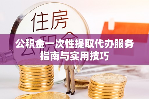 井研公积金一次性提取代办服务指南与实用技巧