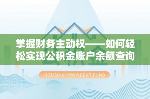 井研掌握财务主动权——如何轻松实现公积金账户余额查询