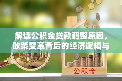 井研解读公积金贷款调整原因，政策变革背后的经济逻辑与民生影响