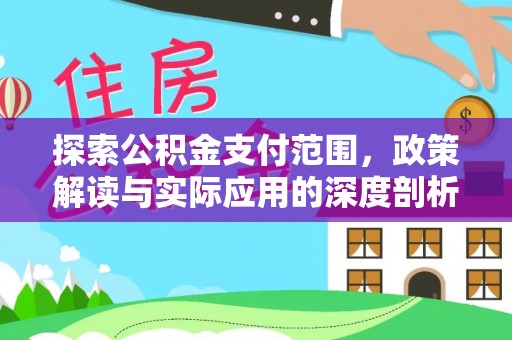 井研探索公积金支付范围，政策解读与实际应用的深度剖析