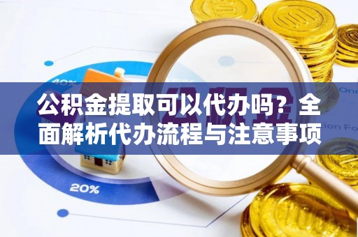 井研公积金提取可以代办吗？全面解析代办流程与注意事项